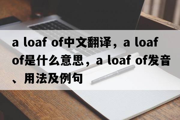 a loaf of中文翻譯，a loaf of是什么意思，a loaf of發(fā)音、用法及例句