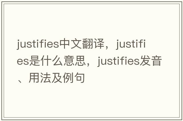 justifies中文翻譯，justifies是什么意思，justifies發(fā)音、用法及例句