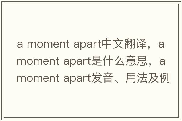 a moment apart中文翻譯，a moment apart是什么意思，a moment apart發(fā)音、用法及例句