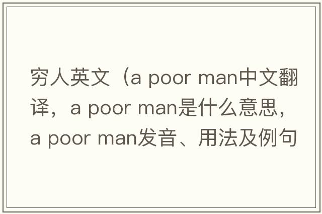 窮人英文（a poor man中文翻譯，a poor man是什么意思，a poor man發(fā)音、用法及例句）