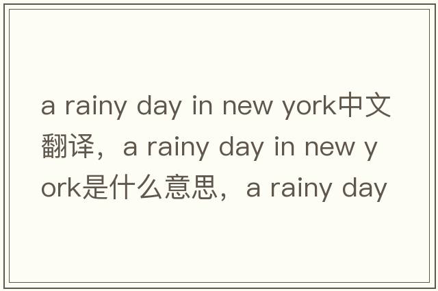 a rainy day in new york中文翻譯，a rainy day in new york是什么意思，a rainy day in new york發(fā)音、用法及例句
