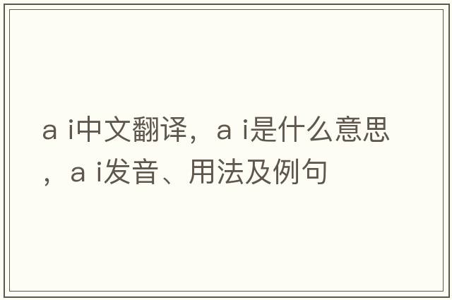 a i中文翻譯，a i是什么意思，a i發(fā)音、用法及例句