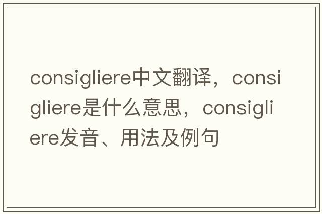 consigliere中文翻譯，consigliere是什么意思，consigliere發(fā)音、用法及例句