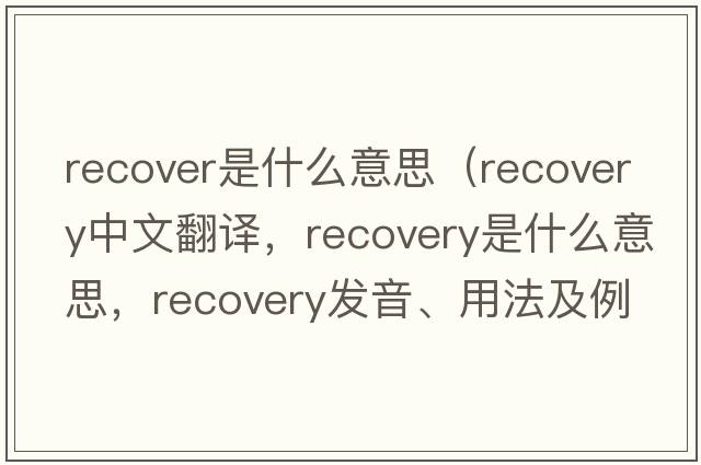 recover是什么意思（recovery中文翻譯，recovery是什么意思，recovery發(fā)音、用法及例句）