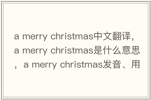 a merry christmas中文翻譯，a merry christmas是什么意思，a merry christmas發(fā)音、用法及例句