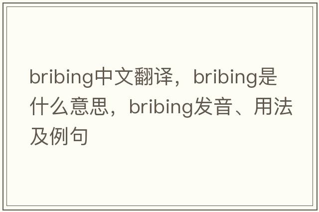 bribing中文翻譯，bribing是什么意思，bribing發(fā)音、用法及例句