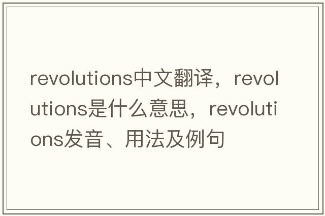 revolutions中文翻譯，revolutions是什么意思，revolutions發(fā)音、用法及例句