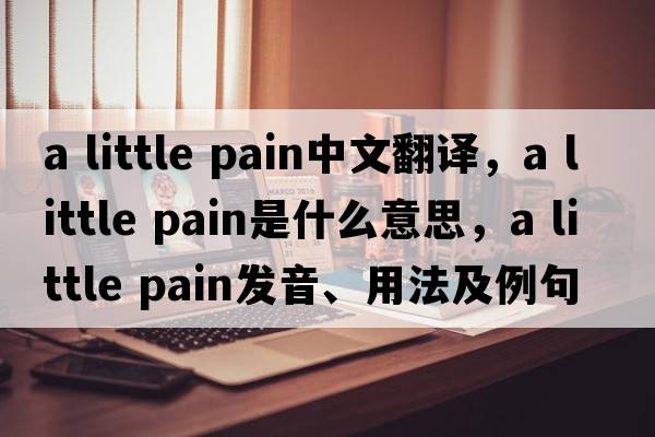 a little pain中文翻譯，a little pain是什么意思，a little pain發(fā)音、用法及例句