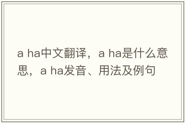 a ha中文翻譯，a ha是什么意思，a ha發(fā)音、用法及例句