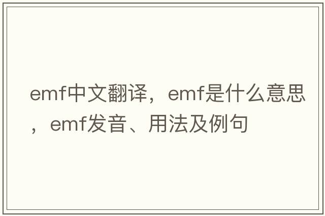 emf中文翻譯，emf是什么意思，emf發(fā)音、用法及例句