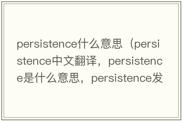 persistence什么意思（persistence中文翻譯，persistence是什么意思，persistence發(fā)音、用法及例句）