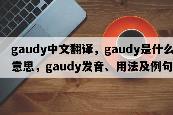 gaudy中文翻譯，gaudy是什么意思，gaudy發(fā)音、用法及例句