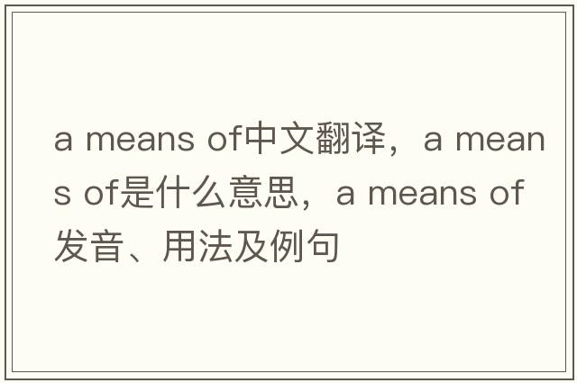 a means of中文翻譯，a means of是什么意思，a means of發(fā)音、用法及例句