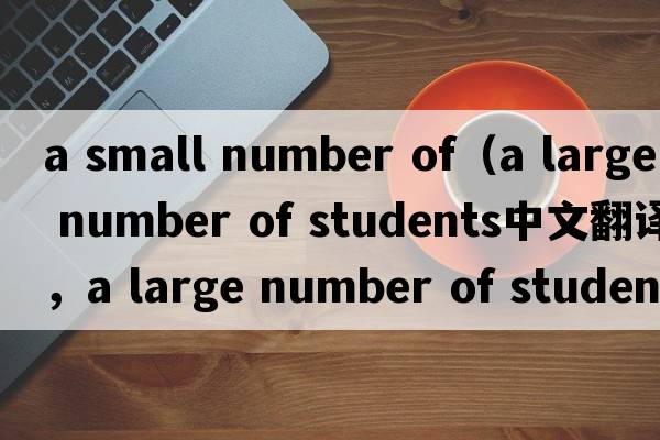 a small number of（a large number of students中文翻譯，a large number of students是什么意思，a large number of s