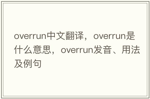 overrun中文翻譯，overrun是什么意思，overrun發(fā)音、用法及例句