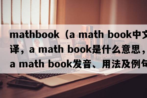 mathbook（a math book中文翻譯，a math book是什么意思，a math book發(fā)音、用法及例句）