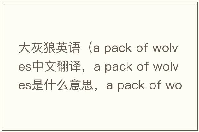 大灰狼英語（a pack of wolves中文翻譯，a pack of wolves是什么意思，a pack of wolves發(fā)音、用法及例句）