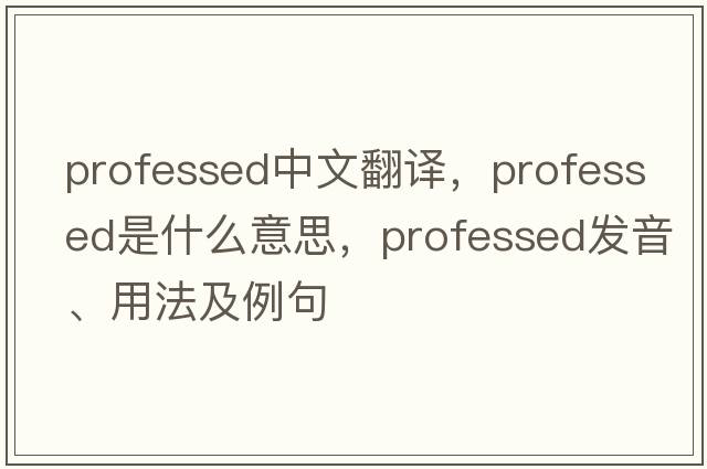 professed中文翻譯，professed是什么意思，professed發(fā)音、用法及例句