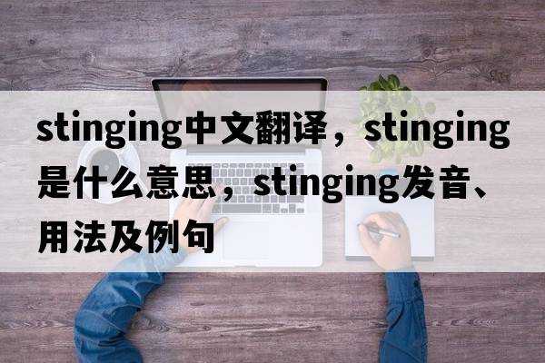 stinging中文翻譯，stinging是什么意思，stinging發(fā)音、用法及例句