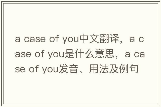 a case of you中文翻譯，a case of you是什么意思，a case of you發(fā)音、用法及例句