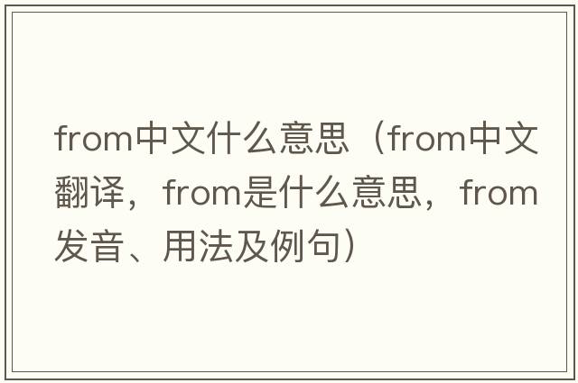 from中文什么意思（from中文翻譯，from是什么意思，from發(fā)音、用法及例句）