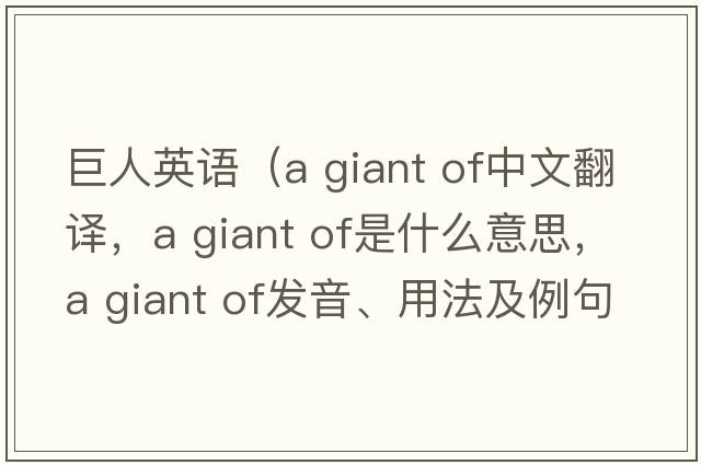 巨人英語（a giant of中文翻譯，a giant of是什么意思，a giant of發(fā)音、用法及例句）