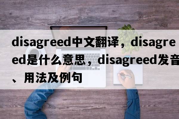 disagreed中文翻譯，disagreed是什么意思，disagreed發(fā)音、用法及例句