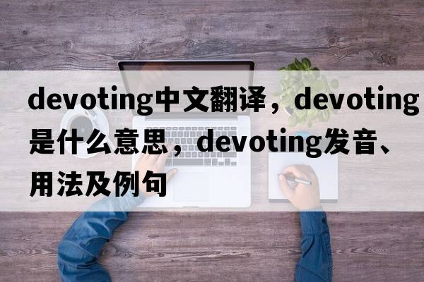 devoting中文翻譯，devoting是什么意思，devoting發(fā)音、用法及例句