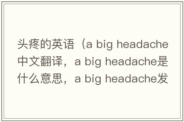 頭疼的英語（a big headache中文翻譯，a big headache是什么意思，a big headache發(fā)音、用法及例句）
