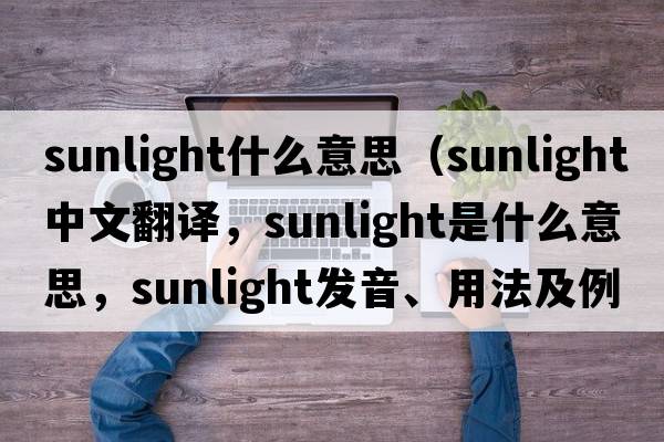 sunlight什么意思（sunlight中文翻譯，sunlight是什么意思，sunlight發(fā)音、用法及例句）