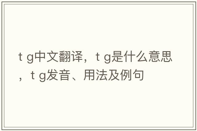 t g中文翻譯，t g是什么意思，t g發(fā)音、用法及例句