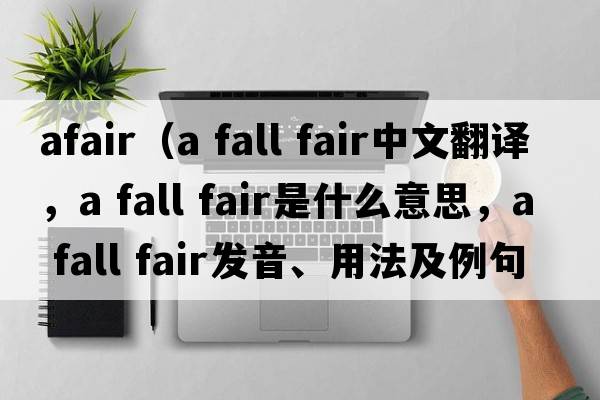 afair（a fall fair中文翻譯，a fall fair是什么意思，a fall fair發(fā)音、用法及例句）