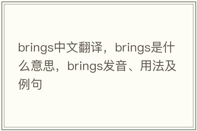 brings中文翻譯，brings是什么意思，brings發(fā)音、用法及例句