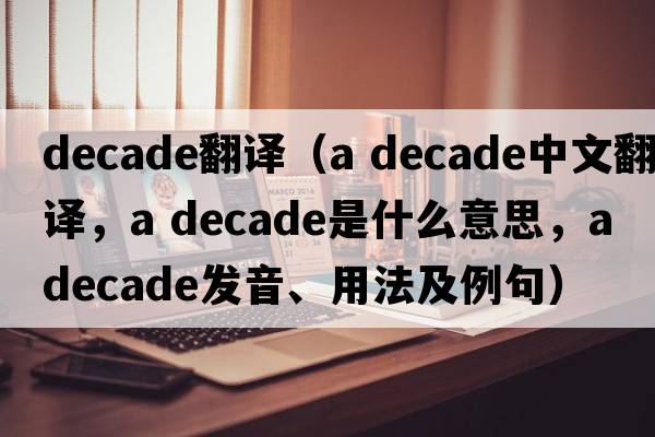 decade翻譯（a decade中文翻譯，a decade是什么意思，a decade發(fā)音、用法及例句）