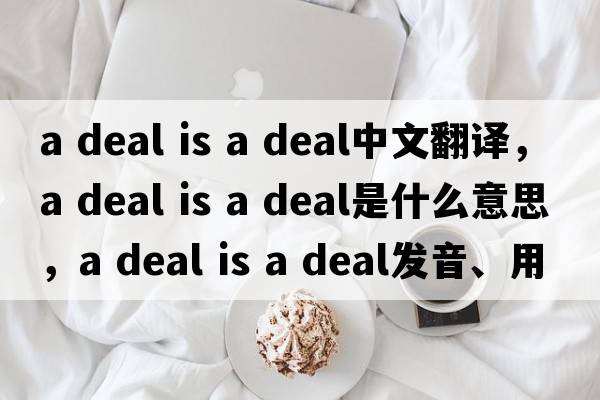 a deal is a deal中文翻譯，a deal is a deal是什么意思，a deal is a deal發(fā)音、用法及例句