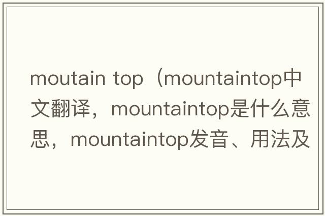 moutain top（mountaintop中文翻譯，mountaintop是什么意思，mountaintop發(fā)音、用法及例句）