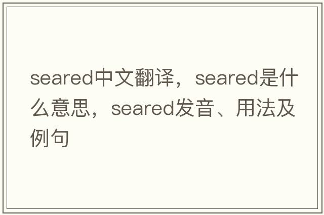 seared中文翻譯，seared是什么意思，seared發(fā)音、用法及例句