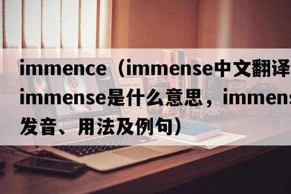immence（immense中文翻譯，immense是什么意思，immense發(fā)音、用法及例句）