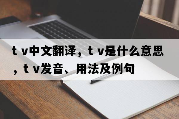 t v中文翻譯，t v是什么意思，t v發(fā)音、用法及例句