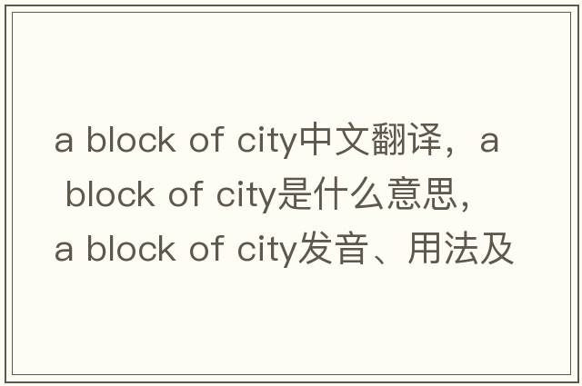 a block of city中文翻譯，a block of city是什么意思，a block of city發(fā)音、用法及例句