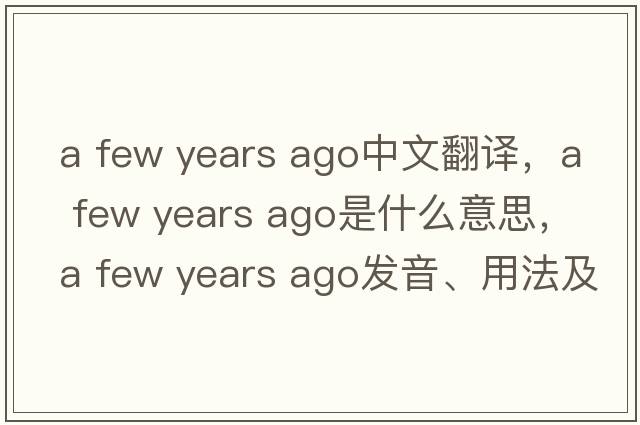 a few years ago中文翻譯，a few years ago是什么意思，a few years ago發(fā)音、用法及例句