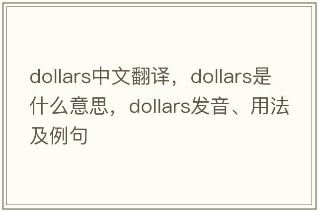 dollars中文翻譯，dollars是什么意思，dollars發(fā)音、用法及例句