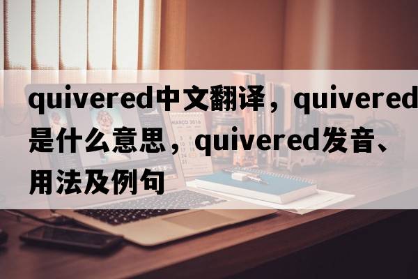 quivered中文翻譯，quivered是什么意思，quivered發(fā)音、用法及例句