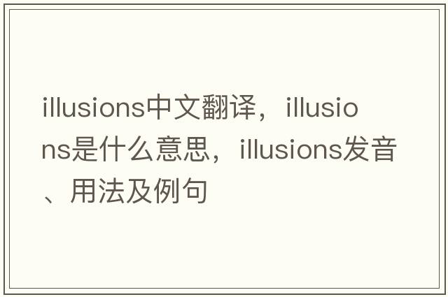 illusions中文翻譯，illusions是什么意思，illusions發(fā)音、用法及例句