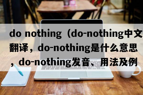 do nothing（do-nothing中文翻譯，do-nothing是什么意思，do-nothing發(fā)音、用法及例句）