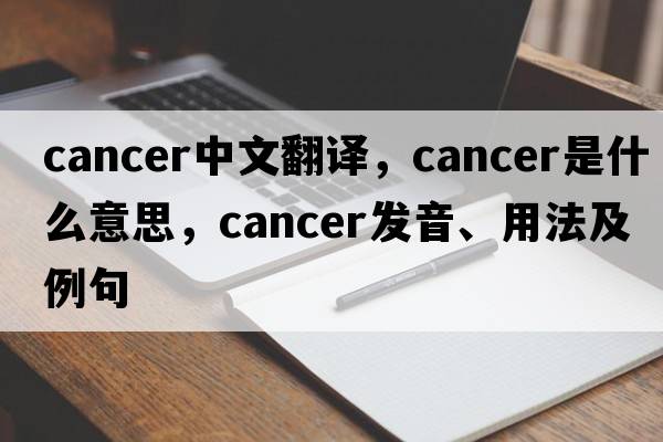 cancer中文翻譯，cancer是什么意思，cancer發(fā)音、用法及例句