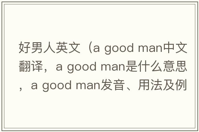 好男人英文（a good man中文翻譯，a good man是什么意思，a good man發(fā)音、用法及例句）
