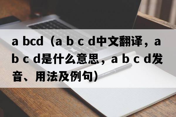 a bcd（a b c d中文翻譯，a b c d是什么意思，a b c d發(fā)音、用法及例句）
