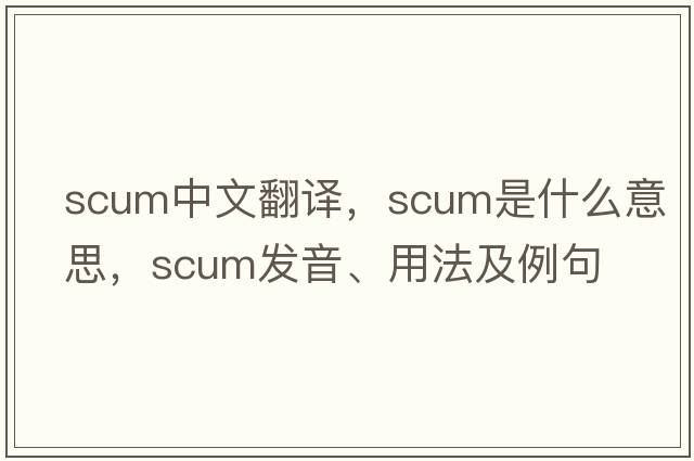 scum中文翻譯，scum是什么意思，scum發(fā)音、用法及例句
