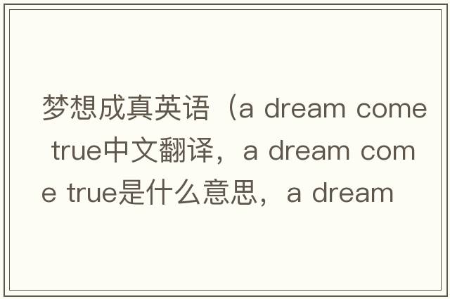 夢想成真英語（a dream come true中文翻譯，a dream come true是什么意思，a dream come true發(fā)音、用法及例句）